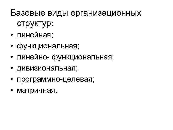 Базовые виды организационных структур: • • • линейная; функциональная; линейно- функциональная; дивизиональная; программно-целевая; матричная.