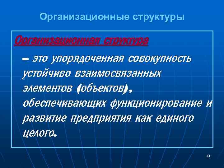 Организационные структуры Организационная структура – это упорядоченная совокупность устойчиво взаимосвязанных элементов (объектов), обеспечивающих функционирование