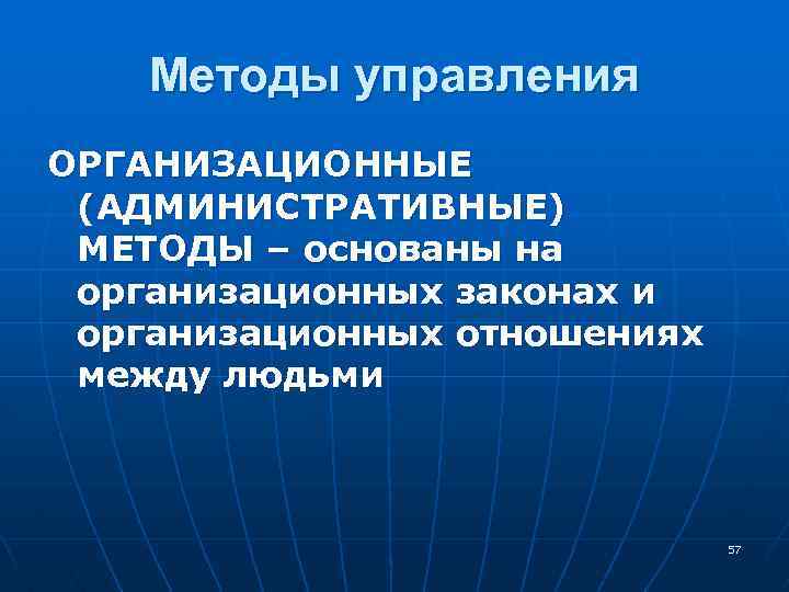 Методы управления ОРГАНИЗАЦИОННЫЕ (АДМИНИСТРАТИВНЫЕ) МЕТОДЫ – основаны на организационных законах и организационных отношениях между