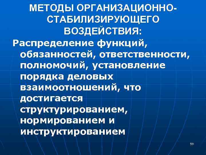 МЕТОДЫ ОРГАНИЗАЦИОННОСТАБИЛИЗИРУЮЩЕГО ВОЗДЕЙСТВИЯ: Распределение функций, обязанностей, ответственности, полномочий, установление порядка деловых взаимоотношений, что достигается