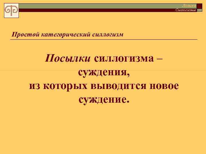 Логика Силлогизмы Простой категорический силлогизм Посылки силлогизма – суждения, из которых выводится новое суждение.