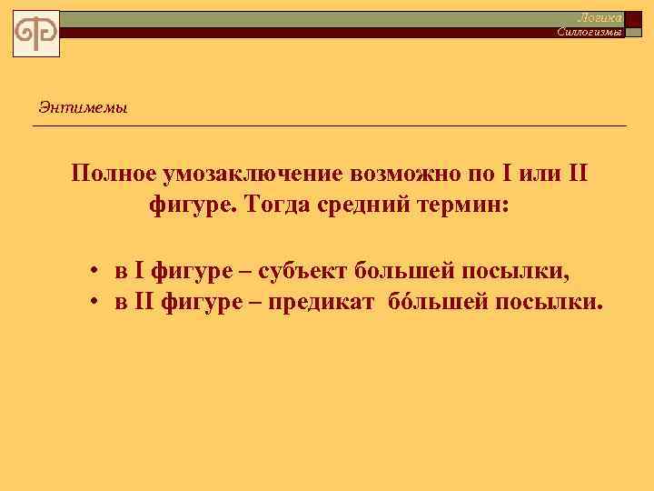 Логика Силлогизмы Энтимемы Полное умозаключение возможно по I или II фигуре. Тогда средний термин: