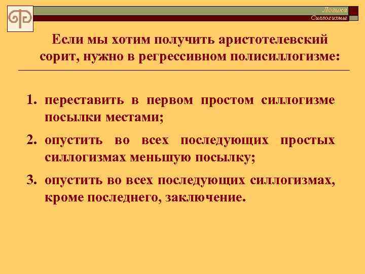 Логика Силлогизмы Если мы хотим получить аристотелевский сорит, нужно в регрессивном полисиллогизме: 1. переставить