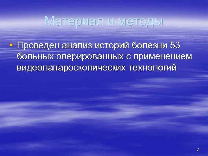 Материал и методы § Проведен анализ историй болезни 53 больных оперированных с применением видеолапароскопических