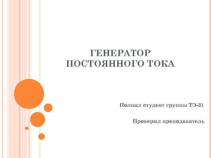 ГЕНЕРАТОР ПОСТОЯННОГО ТОКА Полнил студент группы ТЭ-31 Проверил преподаватель 