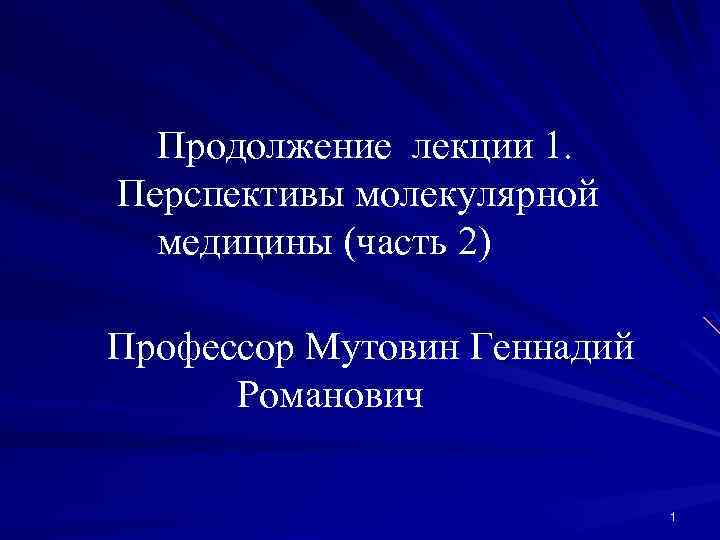 Продолжение лекции 1. Перспективы молекулярной медицины (часть 2) Профессор Мутовин Геннадий Романович 1 