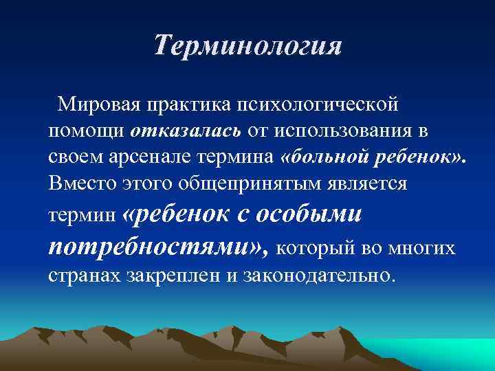 Терминология Мировая практика психологической помощи отказалась от использования в своем арсенале термина «больной ребенок»