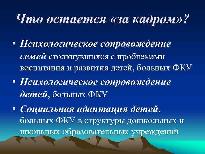 Что остается «за кадром» ? • Психологическое сопровождение семей столкнувшихся с проблемами воспитания и