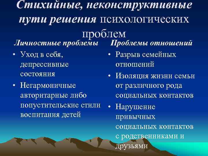 Стихийные, неконструктивные пути решения психологических проблем Личностные проблемы Проблемы отношений • Уход в себя,