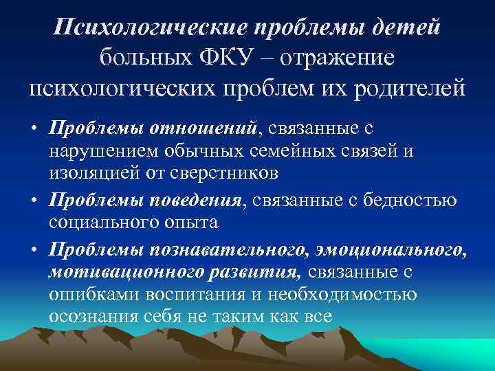 Психологические проблемы детей больных ФКУ – отражение психологических проблем их родителей • Проблемы отношений,