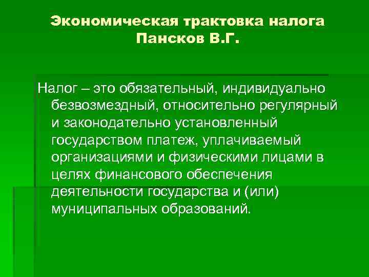 Экономическая трактовка налога Пансков В. Г. Налог – это обязательный, индивидуально безвозмездный, относительно регулярный