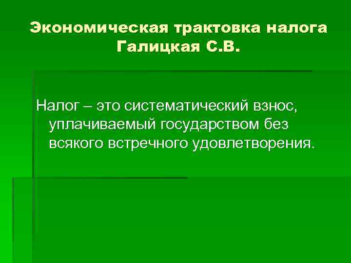 Экономическая трактовка налога Галицкая С. В. Налог – это систематический взнос, уплачиваемый государством без