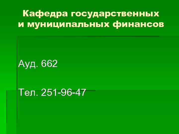Кафедра государственных и муниципальных финансов Ауд. 662 Тел. 251 -96 -47 