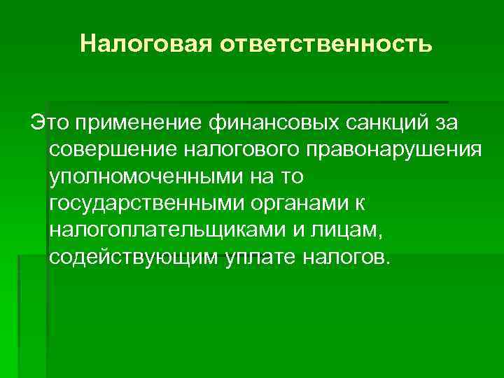 Налоговая ответственность Это применение финансовых санкций за совершение налогового правонарушения уполномоченными на то государственными