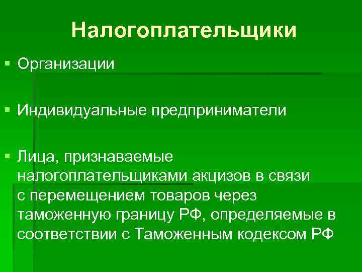 Налогоплательщики § Организации § Индивидуальные предприниматели § Лица, признаваемые налогоплательщиками акцизов в связи с