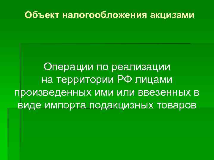 Объект налогообложения акцизами Операции по реализации на территории РФ лицами произведенных ими или ввезенных