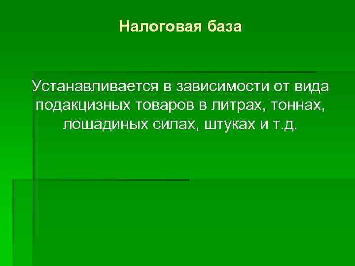Налоговая база Устанавливается в зависимости от вида подакцизных товаров в литрах, тоннах, лошадиных силах,