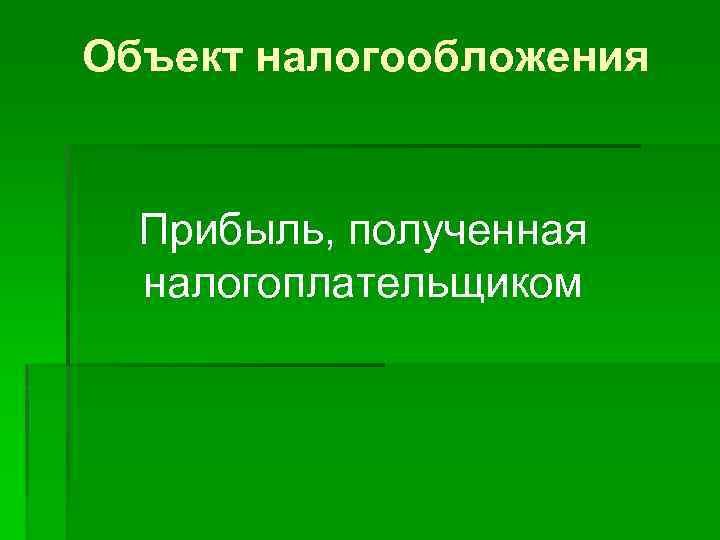 Объект налогообложения Прибыль, полученная налогоплательщиком 