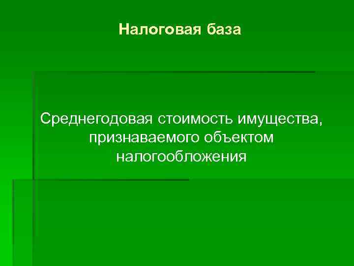 Налоговая база Среднегодовая стоимость имущества, признаваемого объектом налогообложения 