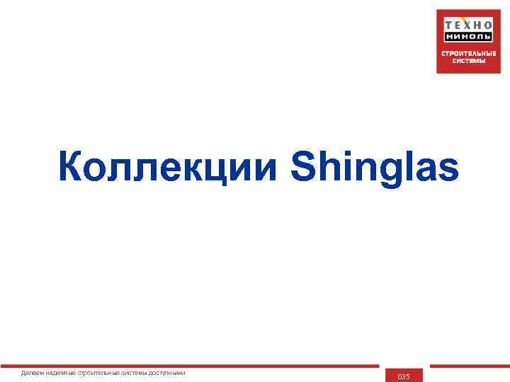 Коллекции Shinglas Делаем надежные строительные системы доступными 035 