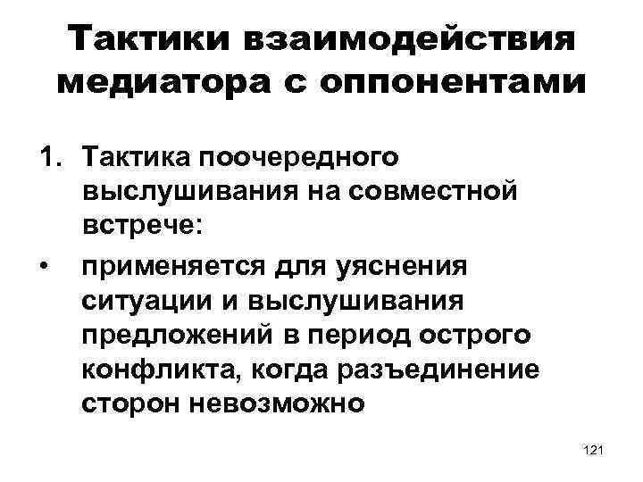 Тактики взаимодействия медиатора с оппонентами 1. Тактика поочередного выслушивания на совместной встрече: • применяется