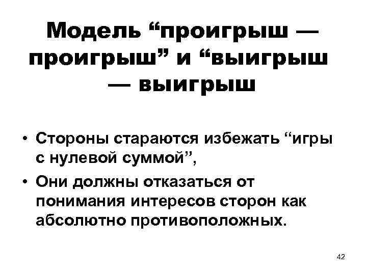 Модель “проигрыш — проигрыш” и “выигрыш — выигрыш • Стороны стараются избежать “игры с