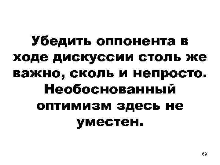 Убедить оппонента в ходе дискуссии столь же важно, сколь и непросто. Необоснованный оптимизм здесь