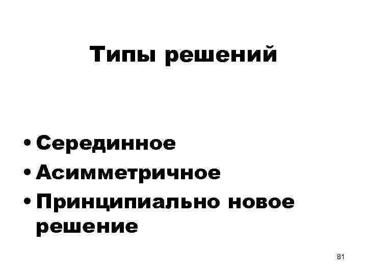 Типы решений • Серединное • Асимметричное • Принципиально новое решение 81 