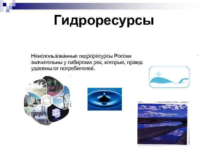 Гидроресурсы Неиспользованные гидроресурсы России значительны у сибирских рек, которые, правда, удалены от потребителей. 