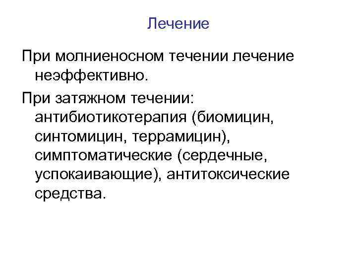 Лечение При молниеносном течении лечение неэффективно. При затяжном течении: антибиотикотерапия (биомицин, синтомицин, террамицин), симптоматические