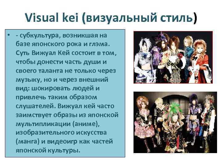 Visual kei (визуальный стиль) • - субкультура, возникшая на базе японского рока и глэма.