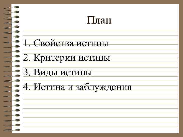 План 1. Свойства истины 2. Критерии истины 3. Виды истины 4. Истина и заблуждения