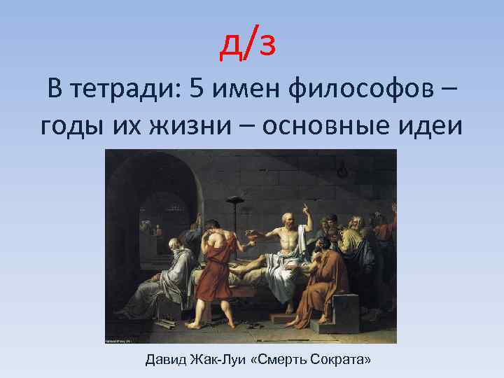 д/з В тетради: 5 имен философов – годы их жизни – основные идеи Давид