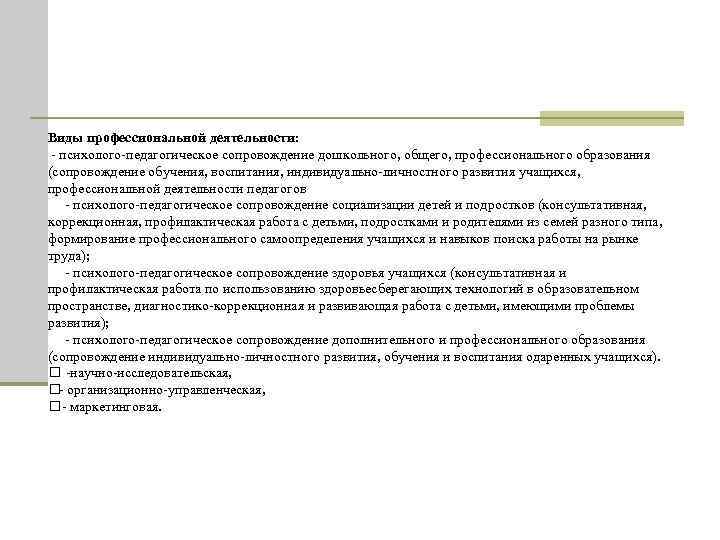 Виды профессиональной деятельности: - психолого-педагогическое сопровождение дошкольного, общего, профессионального образования (сопровождение обучения, воспитания, индивидуально-личностного