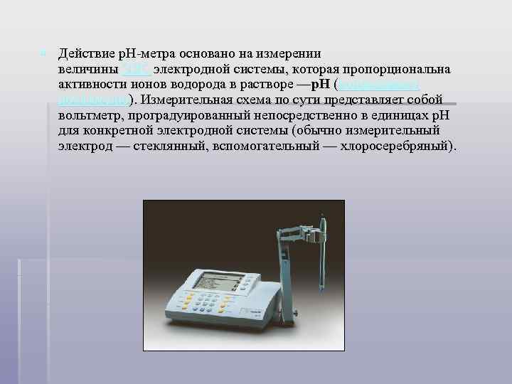 § Действие p. H-метра основано на измерении величины ЭДС электродной системы, которая пропорциональна активности