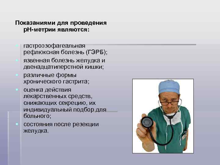 Показаниями для проведения р. Н-метрии являются: § гастроэзофагеальная рефлюксная болезнь (ГЭРБ); § язвенная болезнь
