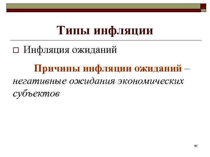 Типы инфляции o Инфляция ожиданий Причины инфляции ожиданий – негативные ожидания экономических субъектов 40