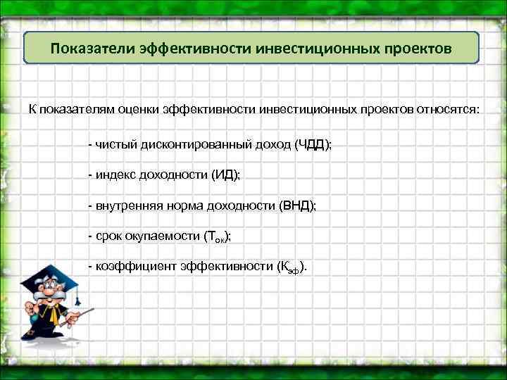 Показатели эффективности инвестиционных проектов К показателям оценки эффективности инвестиционных проектов относятся: чистый дисконтированный доход