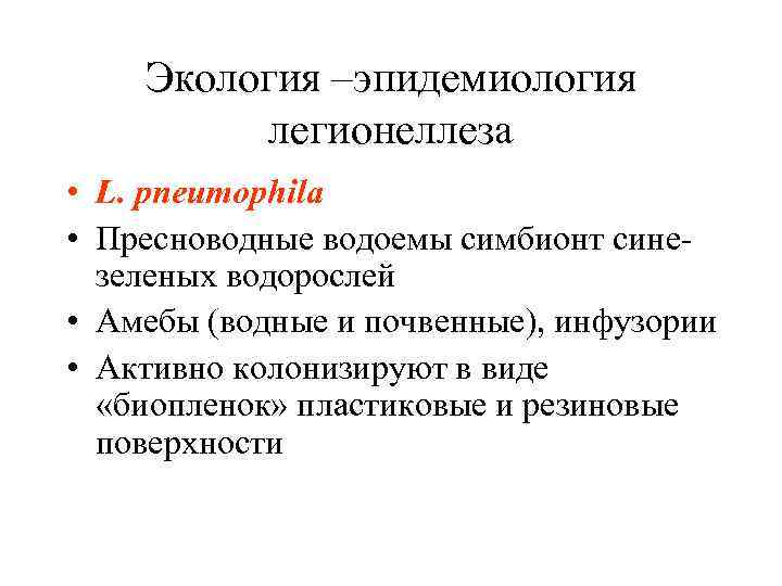 Экология –эпидемиология легионеллеза • L. pneumophila • Пресноводные водоемы симбионт синезеленых водорослей • Амебы