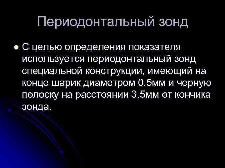 Периодонтальный зонд l С целью определения показателя используется периодонтальный зонд специальной конструкции, имеющий на
