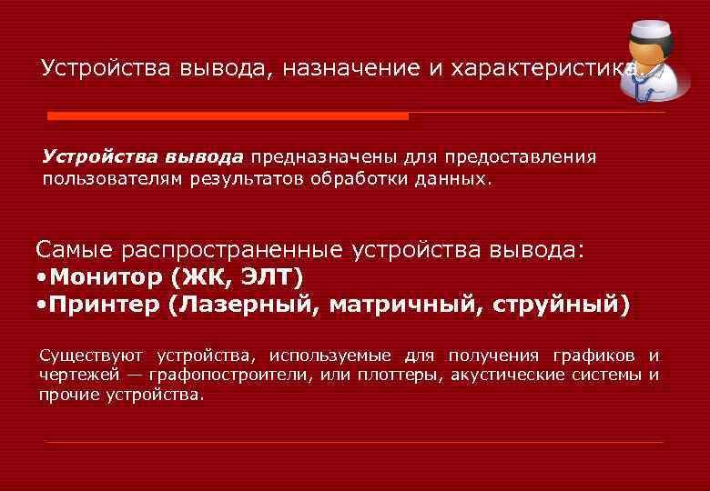 Устройства вывода, назначение и характеристика. Устройства вывода предназначены для предоставления пользователям результатов обработки данных.