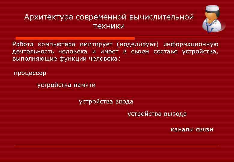 Архитектура современной вычислительной техники Работа компьютера имитирует (моделирует) информационную деятельность человека и имеет в