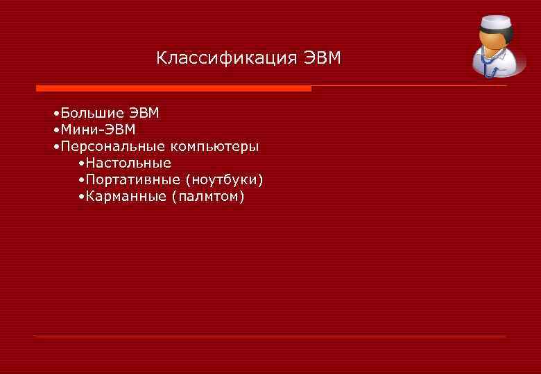 Классификация ЭВМ • Большие ЭВМ • Мини-ЭВМ • Персональные компьютеры • Настольные • Портативные