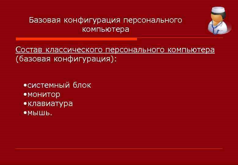 Базовая конфигурация персонального компьютера Состав классического персонального компьютера (базовая конфигурация): • системный блок •