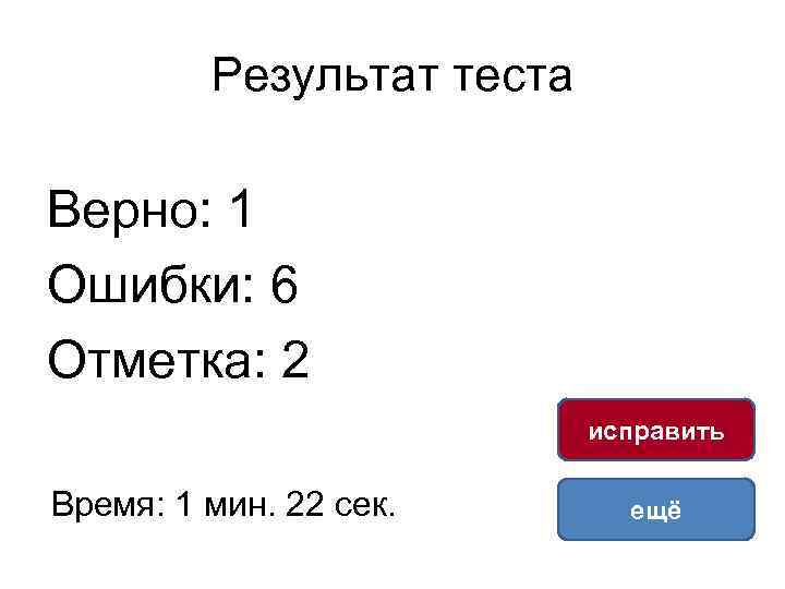 Результат теста Верно: 1 Ошибки: 6 Отметка: 2 исправить Время: 1 мин. 22 сек.