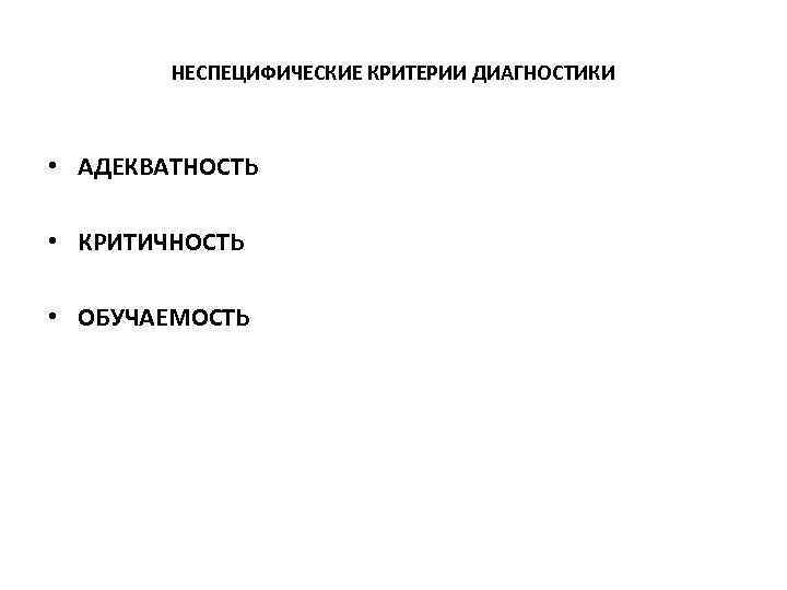 НЕСПЕЦИФИЧЕСКИЕ КРИТЕРИИ ДИАГНОСТИКИ • АДЕКВАТНОСТЬ • КРИТИЧНОСТЬ • ОБУЧАЕМОСТЬ 