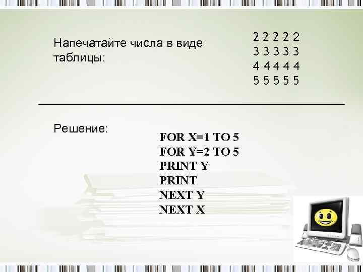 Напечатайте числа в виде таблицы: Решение: FOR X=1 TO 5 FOR Y=2 TO 5