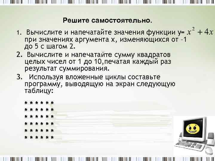 Решите самостоятельно. 1. Вычислите и напечатайте значения функции у= при значениях аргумента х, изменяющихся