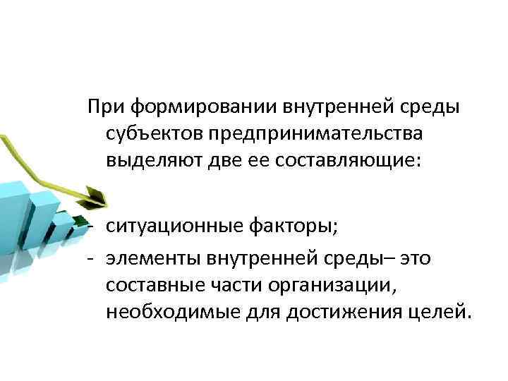 При формировании внутренней среды субъектов предпринимательства выделяют две ее составляющие: - ситуационные факторы; -