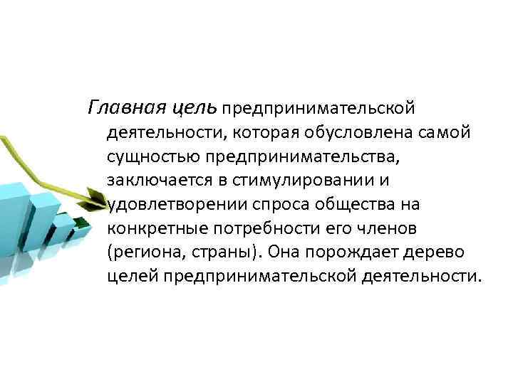 Главная цель предпринимательской деятельности, которая обусловлена самой сущностью предпринимательства, заключается в стимулировании и удовлетворении